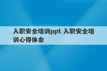 入职安全培训ppt 入职安全培训心得体会