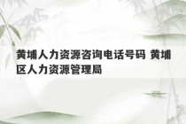 黄埔人力资源咨询电话号码 黄埔区人力资源管理局