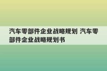 汽车零部件企业战略规划 汽车零部件企业战略规划书