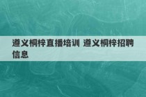 遵义桐梓直播培训 遵义桐梓招聘信息