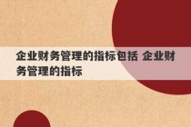 企业财务管理的指标包括 企业财务管理的指标