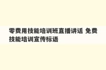 零费用技能培训班直播讲话 免费技能培训宣传标语