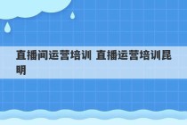 直播间运营培训 直播运营培训昆明