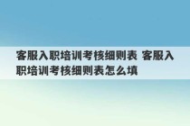 客服入职培训考核细则表 客服入职培训考核细则表怎么填