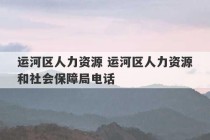 运河区人力资源 运河区人力资源和社会保障局电话