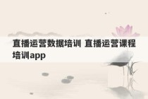 直播运营数据培训 直播运营课程培训app