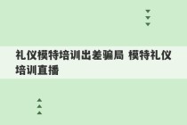 礼仪模特培训出差骗局 模特礼仪培训直播