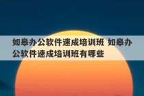 如皋办公软件速成培训班 如皋办公软件速成培训班有哪些