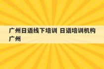 广州日语线下培训 日语培训机构广州