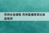 苏州化妆课程 苏州直播带货化妆品培训