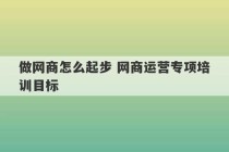 做网商怎么起步 网商运营专项培训目标