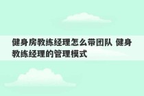 健身房教练经理怎么带团队 健身教练经理的管理模式