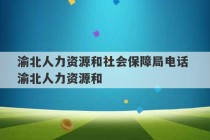 渝北人力资源和社会保障局电话 渝北人力资源和