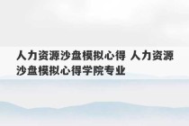 人力资源沙盘模拟心得 人力资源沙盘模拟心得学院专业