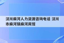 汉川麻河人力资源咨询电话 汉川市麻河镇麻河宾馆