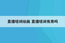 直播培训绘画 直播培训有用吗