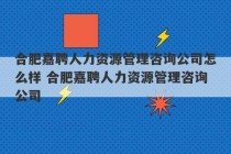 合肥嘉聘人力资源管理咨询公司怎么样 合肥嘉聘人力资源管理咨询公司