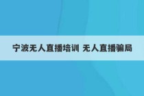 宁波无人直播培训 无人直播骗局