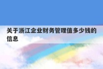 关于浙江企业财务管理值多少钱的信息