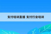 支付培训直播 支付行业培训