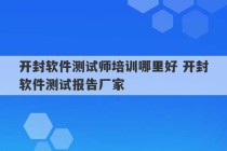 开封软件测试师培训哪里好 开封软件测试报告厂家