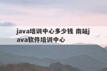 java培训中心多少钱 南站java软件培训中心