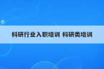 科研行业入职培训 科研类培训