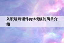 入职培训课件ppt模板的简单介绍