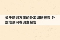 关于培训方面的外出调研报告 外部培训问卷调查报告