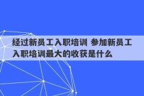 经过新员工入职培训 参加新员工入职培训最大的收获是什么