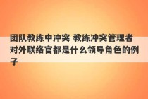 团队教练中冲突 教练冲突管理者对外联络官都是什么领导角色的例子