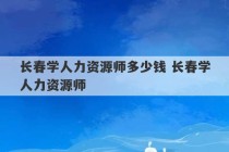 长春学人力资源师多少钱 长春学人力资源师