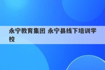 永宁教育集团 永宁县线下培训学校