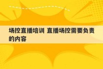 场控直播培训 直播场控需要负责的内容