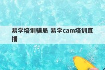 易学培训骗局 易学cam培训直播