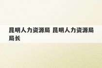 昆明人力资源局 昆明人力资源局局长