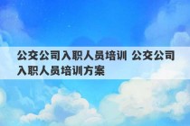 公交公司入职人员培训 公交公司入职人员培训方案