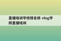 直播培训学校排名榜 vlog学院直播培训