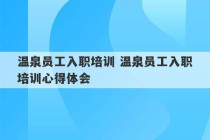 温泉员工入职培训 温泉员工入职培训心得体会