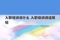 入职培训说什么 入职培训讲话简短