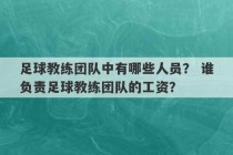 足球教练团队中有哪些人员？ 谁负责足球教练团队的工资？