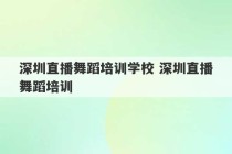 深圳直播舞蹈培训学校 深圳直播舞蹈培训