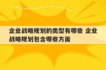 企业战略规划的类型有哪些 企业战略规划包含哪些方面