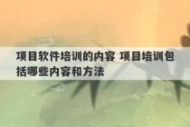 项目软件培训的内容 项目培训包括哪些内容和方法