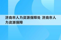 济南市人力资源保障处 济南市人力资源保障