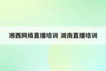 湘西网络直播培训 湖南直播培训