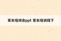 家长培训会ppt 家长培训线下