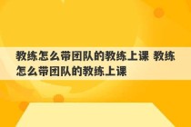 教练怎么带团队的教练上课 教练怎么带团队的教练上课