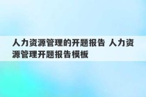 人力资源管理的开题报告 人力资源管理开题报告模板