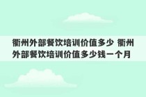 衢州外部餐饮培训价值多少 衢州外部餐饮培训价值多少钱一个月